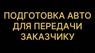 Подготовка авто для передачи заказчику