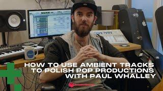 How to Use Atmosphere & Ambient Tracks to Polish Pop Productions with Paul Whalley