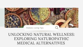 Unlocking Natural Wellness: Exploring Naturopathic Medical Alternatives