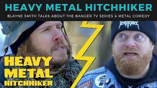 HEAVY METAL HITCHHIKER - Blayne Smith talks about the Banger TV METAL COMEDY series