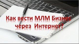 Как вести МЛМ Бизнес через  Интернет?