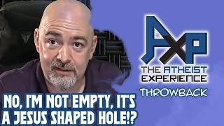 "I'm Not Empty, That's Just A Jesus Shaped Hole!?" | The Atheist Experience: Throwback