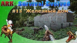 ARK: Survival Evolved #13 :"ЖЕЛЕЗНЫЙ ДОМ"