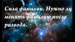 Как фамилия влияет на человека. Нужно ли менять фамилию после  развода.