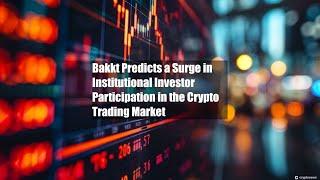 Bakkt Predicts a Surge in Institutional Investor Participation in the