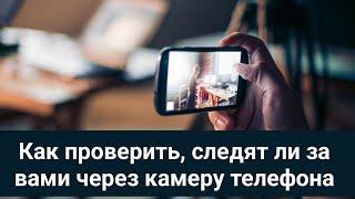 Как проверить, следят ли за вами через камеру телефона