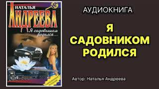 Наталья Андреева. Я садовником родился. Аудиокнига.