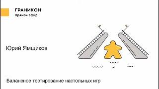 Граникон-2018. Юрий Ямщиков. Балансное тестирование настольных игр