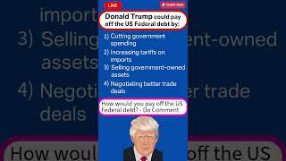 Donald Trump -Ways to pay off US Federal Debt - Part 1