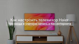 Первое включение: как настроить телевизор Haier без входа в учетную запись и без интернета