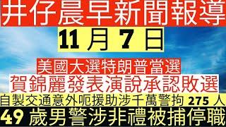 晨早新聞|美國大選特朗普當選|賀錦麗發表演說承認敗選|自製交通意外呃援助涉千萬警拘275人|49歲高級警司周毅剛被捕停職|井仔新聞報寸|11月7日