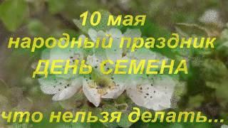 10 мая народный праздник ДЕНЬ СЕМЕНА . ЧТО НЕЛЬЗЯ ДЕЛАТЬ... народные приметы