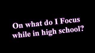 On what should I Focus while I am in high school?