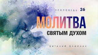 26. Молитва Святым Духом. – Проповедь Виталия Олийника. 04.04.2015