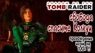 Shadow of the Tomb Raider Свобода, Спасите Колкуи - Прохождение игры на 100% !!!