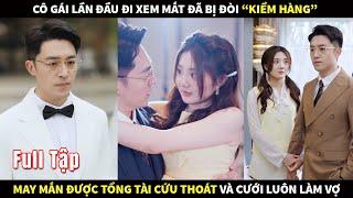 Cô gái lần đầu đi xem mắt đã bị đòi "kiểm hàng", may mắn được tổng tài cứu thoát và cưới luôn làm Vợ