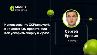 Сергей Ерохин — Использование XCFramework в крупном iOS-проекте, или Как ускорить сборку в 2 раза