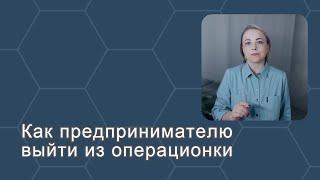 Как предпринимателю выйти из операционки - часть 1