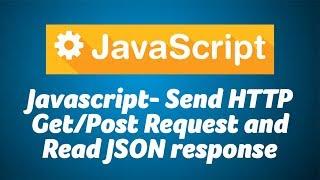 Javascript- Send HTTP Get/Post Request and Read JSON response