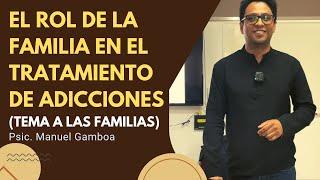 El rol de la familia en el Tratamiento de las Adicciones. Psic. Manuel Gamboa.