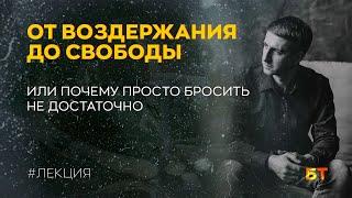 От воздержания до свободы. Или почему просто бросить не достаточно! [ЛЕКЦИЯ]