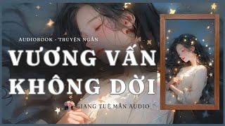 [ Truyện ngắn ] VƯƠNG VẤN KHÔNG DỜI  | GIANG TUỆ MẪN AUDIO CHỮA LÀNH | zhihu