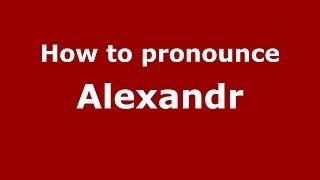 How to pronounce Alexandr (Russian/Russia) - PronounceNames.com