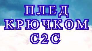 Плед крючком в технике С2С - подробный Мастер-класс