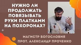 Почему не стоит повязывать руки платками на похоронах. Прот. Александр Проченко