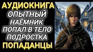 Аудиокнига ПОПАДАНЦЫ В ПРОШЛОЕ: ОПЫТНЫЙ НАЁМНИК ПОПАЛ В ТЕЛО ПОДРОСТКА