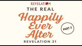 Revelation 21- The Real Happily Ever After part 2