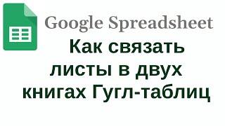 Как связать листы в двух разных книгах (файлах) Google-таблиц