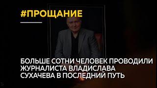 Больше сотни человек проводили журналиста Владислава Сухачева в последний путь