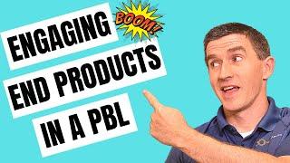 How do I develop an engaging End Product? | PBL Simplified