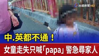 中.英都不通！女童走失只喊「papa」 警急尋家人