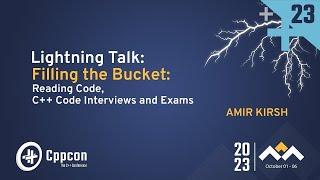 Lightning Talk: Filling the Bucket: Reading Code, C++ Code Interviews & Exams - Amir Kirsh - CppCon