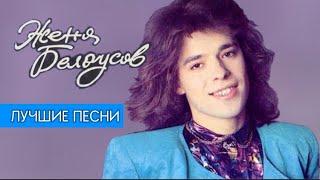 Женя Белоусов - ЛУЧШИЕ ПЕСНИ