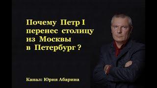 Почему Петр I перенес столицу из Москвы в Петербург?