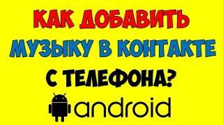 Как добавить музыку в вк с телефона  Как загрузить песни в вконтакте с андроид телефона