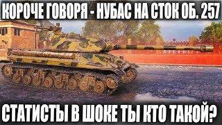 КОРОЧЕ ГОВОРЯ - ЭТО НУБАС, ЭТО СТОК ОБ.257 И ЭТО ПОКА ЛУЧШИЙ БОЙ В 2019 WOT