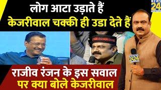 लोग आटा उड़ाते हैं, Kejriwal चक्की ही उडा देते हैं, Rajiv Ranjan के इस सवाल पर क्या बोले Kejriwal