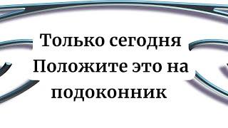 Сегодня особенный день. Положите это на подоконник.