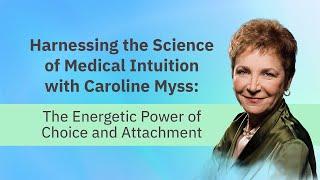 Harnessing Intuitive Healing with Caroline Myss: The Energetic Power of Choice and Attachment