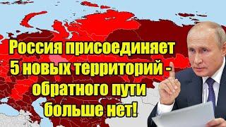 Экстренно! Россия присоединяет 5 новых территорий - обратного пути больше нет!