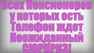 Всех Пенсионеров у которых есть Телефон ждет Неожиданный СЮРПРИЗ!