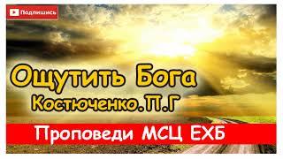 "Ощутить Бога" Костюченко.П.Г Проповедь. МСЦ ЕХБ