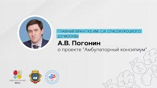 Главный врач ГКБ им. С. И. Спасокукоцкого ДЗ Москвы А. В. Погонин о проекте "Амбулаторный консилиум"