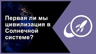 Первая ли мы цивилизация в Солнечной системе? [Fraser Cain]