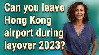 Can you leave Hong Kong airport during layover 2023?