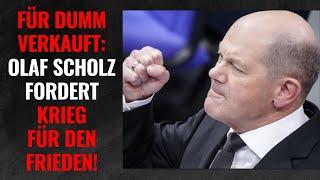 Für dumm verkauft: Olaf Scholz fordert DEUTSCHEN KRIEG FÜR DEN FRIEDEN